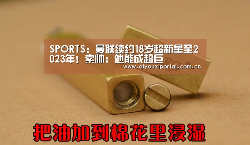 SPORTS:曼联续约18岁超新星至2023年!索帅:他能成超巨(图4) 爱游戏app