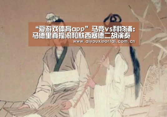 “爱游戏体育app”马竞vs利物浦:马德里真摇滚和默西塞德二胡演奏家(图2) 爱游戏体育