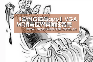 【爱游戏体育app】VGAME消零世界异闻任务完成攻略 星星起源异闻怎么做(图4) 【爱游戏体育app】VGAME消零世界异闻任务完成攻略 星星起源异闻怎么做(图4)
