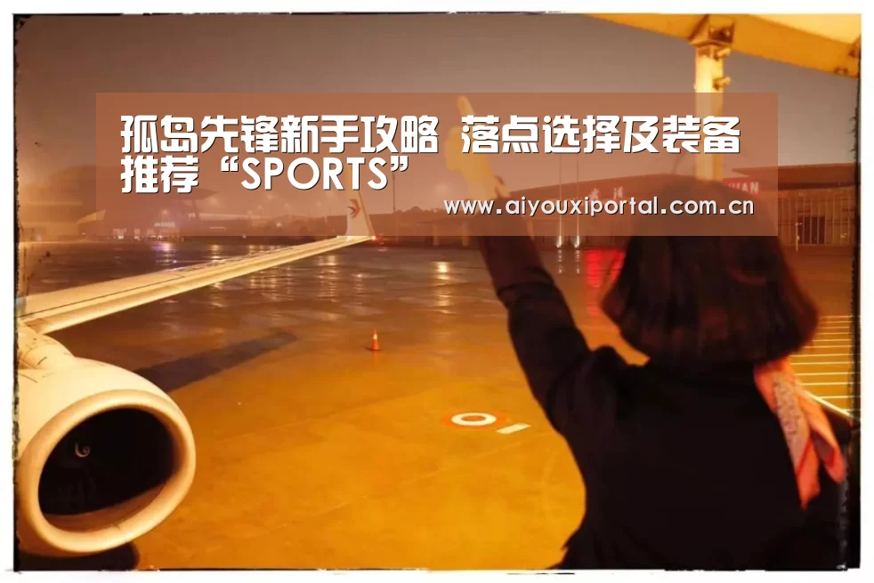孤岛先锋新手攻略 落点选择及装备推荐“SPORTS”(图1) 孤岛先锋新手攻略 落点选择及装备推荐“SPORTS”(图1)