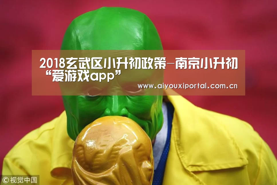 2018玄武区小升初政策-南京小升初“爱游戏app”(图1) 2018玄武区小升初政策-南京小升初“爱游戏app”(图1)