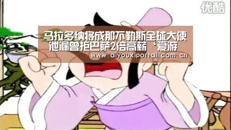 马拉多纳将成那不勒斯全球大使 泄漏曾拒巴萨2倍高薪‘爱游戏体育’(图2) 马拉多纳将成那不勒斯全球大使 泄漏曾拒巴萨2倍高薪‘爱游戏体育’(图2)