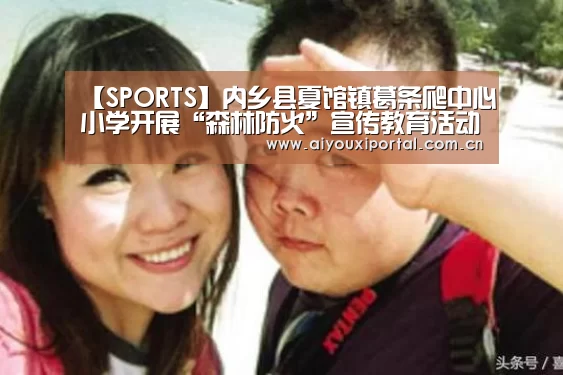 【SPORTS】内乡县夏馆镇葛条爬中心小学开展“森林防火”宣传教育活动(图1) 爱游戏体育app