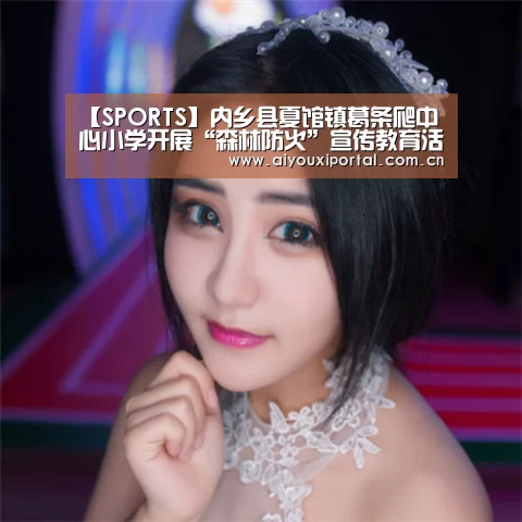 【SPORTS】内乡县夏馆镇葛条爬中心小学开展“森林防火”宣传教育活动(图4) 爱游戏体育