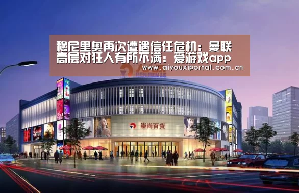 穆尼里奥再次遭遇信任危机:曼联高层对狂人有所不满:爱游戏app(图3) 爱游戏app