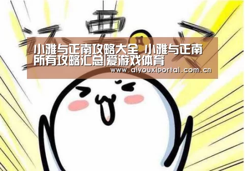 小雅与正南攻略大全 小雅与正南所有攻略汇总|爱游戏体育(图3) 爱游戏app